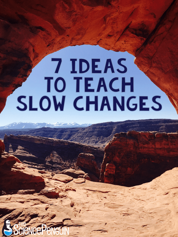 7 Ideas to Teach Slow Changes: Weathering, Erosion, and Deposition